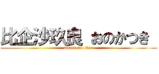 比企沙玖良 おのかつき  (attack on titan)