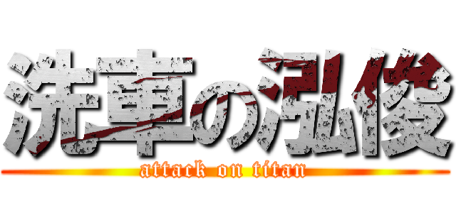 洗車の泓俊 (attack on titan)
