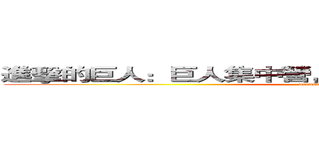 進擊的巨人：巨人集中營，人類大屠殺作戰進行史。 (attack on titan)