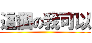 這個の我可以 ()