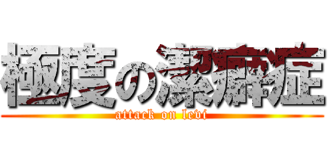 極度の潔癖症 (attack on levi)