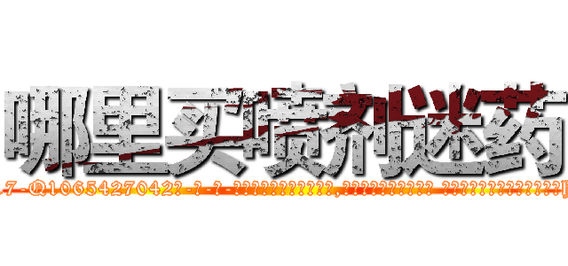 哪里买喷剂迷药 (哪里买喷剂迷药【电-话151x68344x817-Q1065427042元-吉-药-业】我们做的是长期生意,靠的是老客户长期支持 哪里买喷剂迷药在发表了一篇http://sngk.net/l6u6nv

参考消息网我们做的是长期生意,靠的是老客户长期支持也许我们早该意识到，就连鲍勃·霍斯金斯（金球奖戏剧类电影男主角 
)