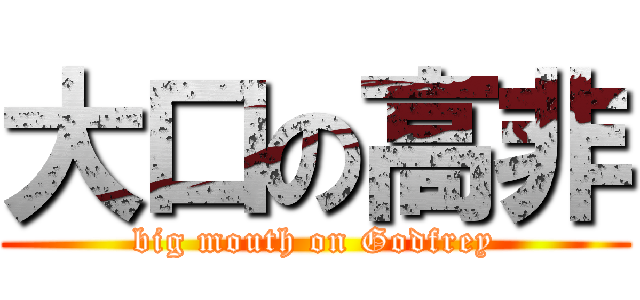 大口の高非 (big mouth on Godfrey)