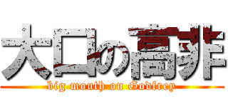 大口の高非 (big mouth on Godfrey)