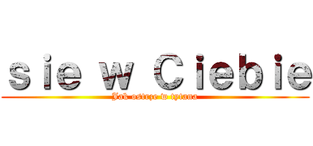ｓｉｅ ｗ Ｃｉｅｂｉｅ (Jak ostrze w tytana)