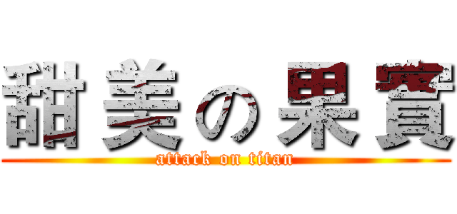 甜 美 の 果 實 (attack on titan)