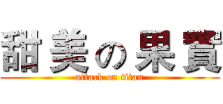 甜 美 の 果 實 (attack on titan)