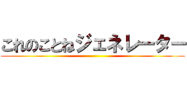 これのことねジェネレーター ()