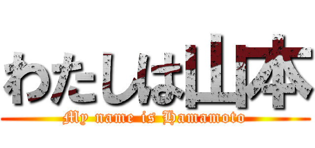 わたしは山本 (My name is Hamamoto)
