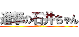 進撃の石井ちゃん (しーこーてーいー)