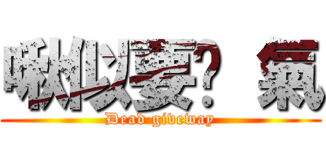 啾似要煞 氣 (Dead giveway)
