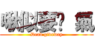 啾似要煞 氣 (Dead giveway)