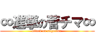 ∞進撃の菅チマ∞ (attack on sugatima )