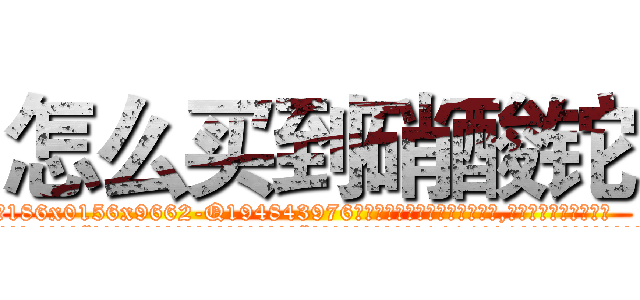 怎么买到硝酸铊 (怎么买到硝酸铊【电.话186x0156x9662-Q194843976林氏药业】我们做的是长期生意,靠的是老客户长期支持
参考消息网2月20日报道 韩媒称，“剩女多、离婚率高的城市，房价一定会上涨。”这是中国经济学家金岩石2016年12月参加在上海举行的房地产相关论坛时说的话。
)
