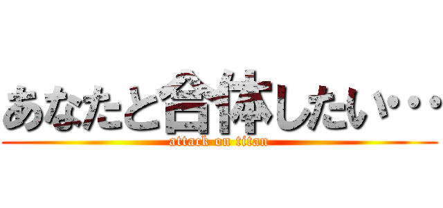 あなたと合体したい… (attack on titan)