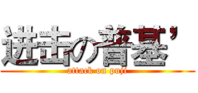 进击の普基’ (attack on puji)
