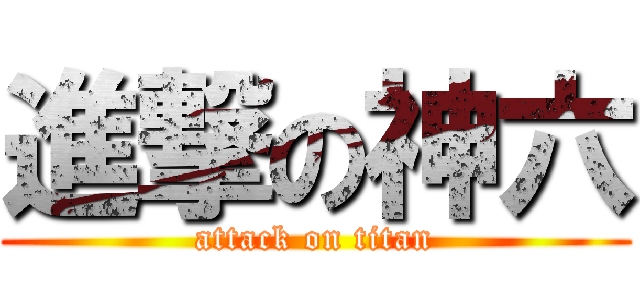 進撃の神六 (attack on titan)