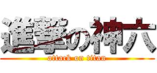 進撃の神六 (attack on titan)