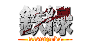 鉄緑 (tetsuryoku)
