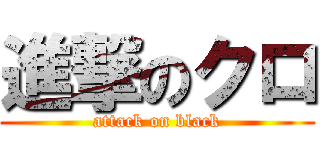 進撃のクロ (attack on black)