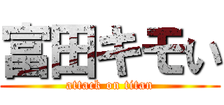 富田キモい (attack on titan)