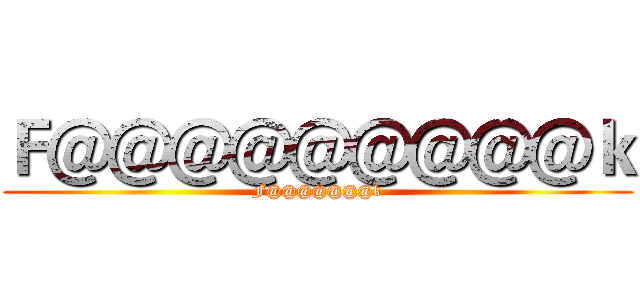 Ｆ＠＠＠＠＠＠＠＠＠ｋ (F@@@@@@@k)