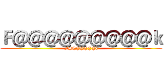 Ｆ＠＠＠＠＠＠＠＠＠ｋ (F@@@@@@@k)