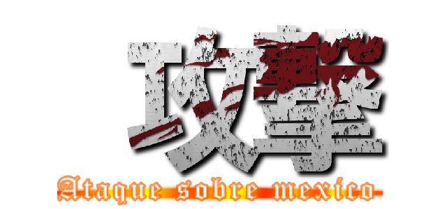  攻撃 (Ataque sobre mexico)