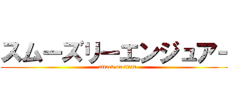 スムーズリーエンジュアー (attack on titan)