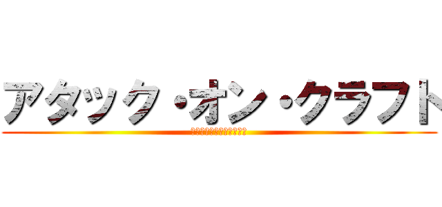 アタック・オン・クラフト (アタック・オン・クラフト)