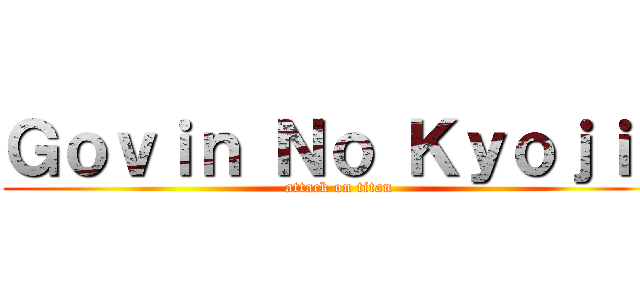 Ｇｏｖｉｎ Ｎｏ Ｋｙｏｊｉｎ (attack on titan)