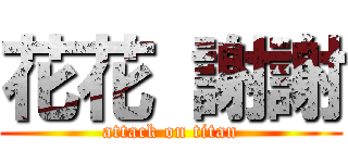 花花 謝謝 (attack on titan)