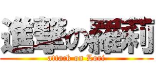 進撃の羅莉 (attack on Lori)