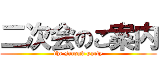 二次会のご案内 (the second party)