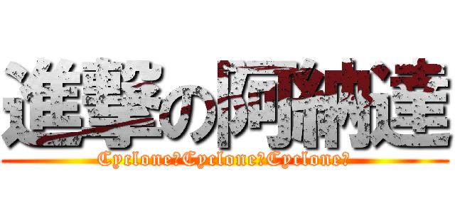 進撃の阿納達 (Cyclone！Cyclone！Cyclone！)