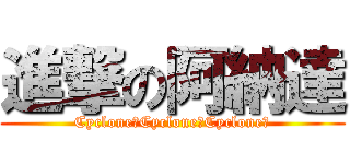 進撃の阿納達 (Cyclone！Cyclone！Cyclone！)