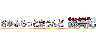 さゆふらっとまうんど 総書記 ()