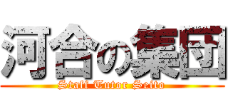 河合の集団 (Staff Tutor Seito)