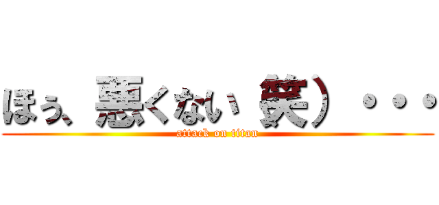 ほぅ、悪くない（笑）・・・ (attack on titan)