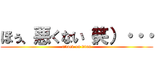 ほぅ、悪くない（笑）・・・ (attack on titan)