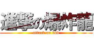 進撃の爆炸龍 (attack on bbb)