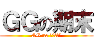 ＧＧの期末 (GG no ㄑ一ˊㄇˋ)