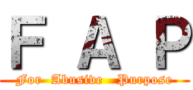 Ｆ Ａ Ｐ (For  Abusive   Purpose)