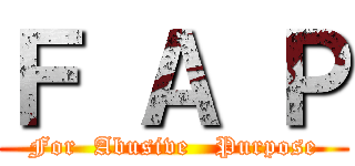 Ｆ Ａ Ｐ (For  Abusive   Purpose)