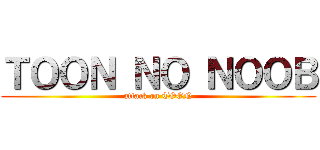 ＴＯＯＮ ＮＯ ＮＯＯＢ (attack on TOON)