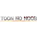 ＴＯＯＮ ＮＯ ＮＯＯＢ (attack on TOON)