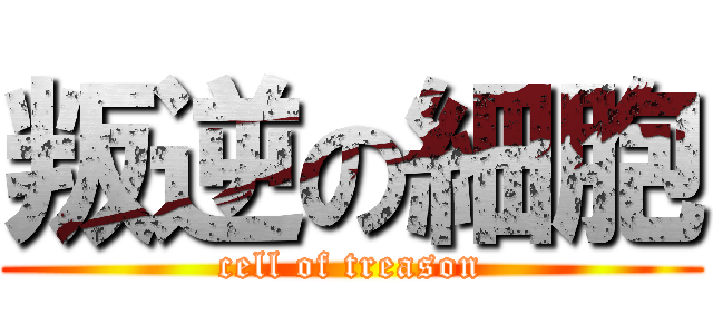 叛逆の細胞 (cell of treason)