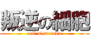 叛逆の細胞 (cell of treason)