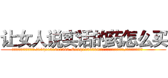 让女人说实话的药怎么买 (让女人说实话的药怎么买【电.话156x1318x7580-Q1991936399鑫宏药业】我们做的是长期生意,靠的是老客户长期支持
参考消息网2月20日报道 韩媒称，“剩女多、离婚率高的城市，房价一定会上涨。”这是中国经济学家金岩石2016年12月参加在上海举行的房地产相关论坛时说的话。
)