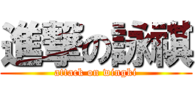 進撃の詠祺 (attack on wingki)